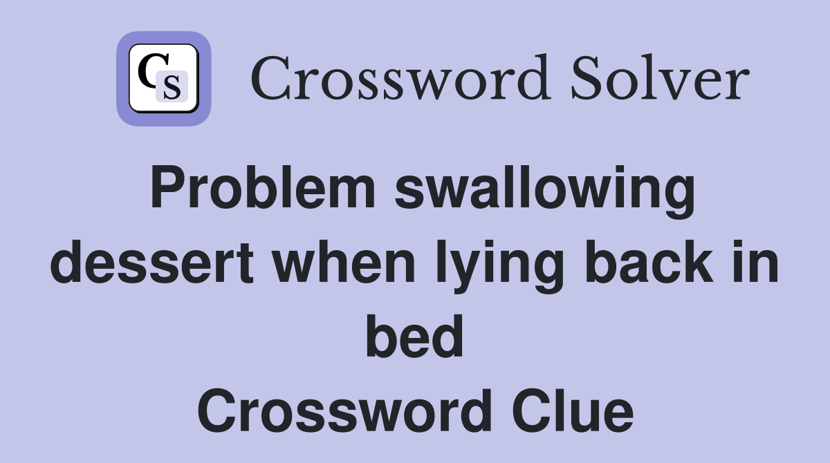 Problem swallowing dessert when lying back in bed Crossword Clue
